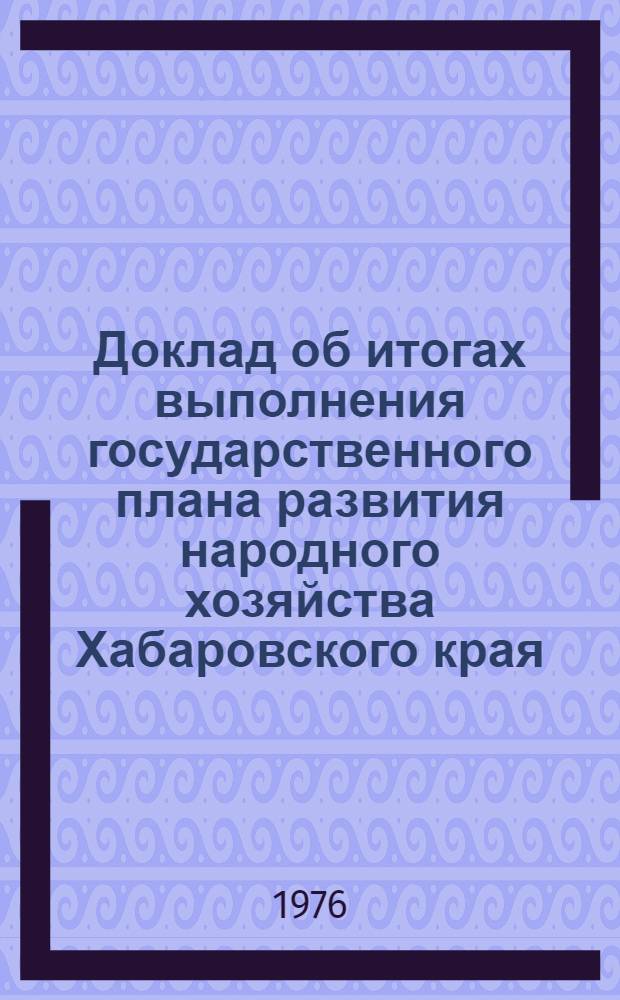 Доклад об итогах выполнения государственного плана развития народного хозяйства Хабаровского края... ... за янв.-сент. 1985 г.