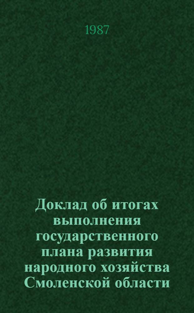 Доклад об итогах выполнения государственного плана развития народного хозяйства Смоленской области... ... в 1 полугодии 1987 г.