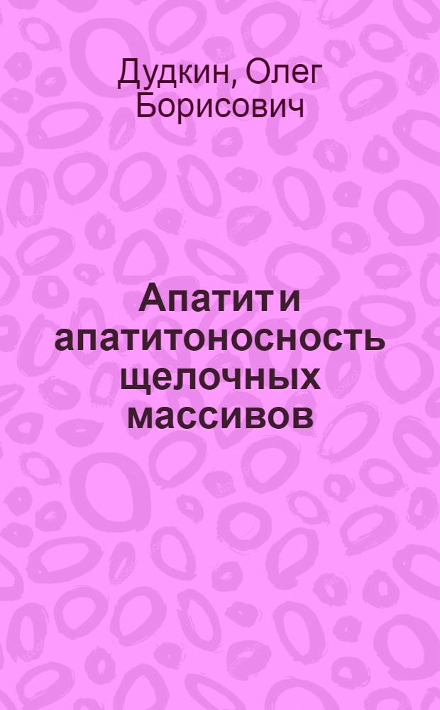 Апатит и апатитоносность щелочных массивов : Автореф. дис. на соиск. учен. степ. д-ра геол.-минерал. наук : 04.00.20
