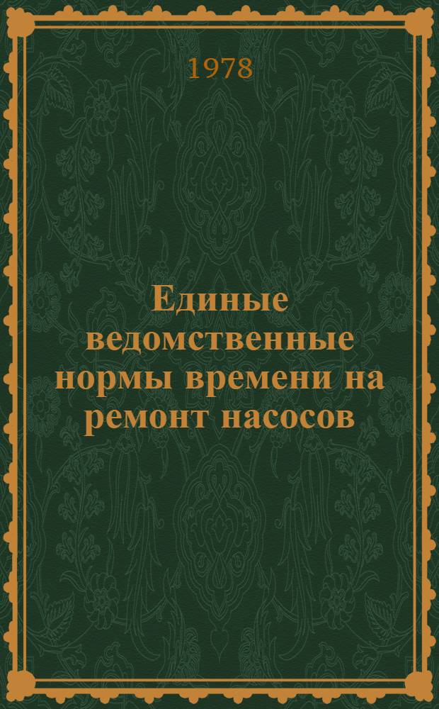 Единые ведомственные нормы времени на ремонт насосов : Утв. М-вом 13.06.77. Ч. 1
