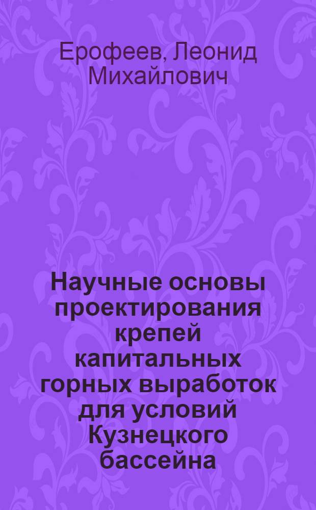 Научные основы проектирования крепей капитальных горных выработок для условий Кузнецкого бассейна : Автореф. дис. на соиск. учен. степ. д-ра техн. наук : 05.15.04