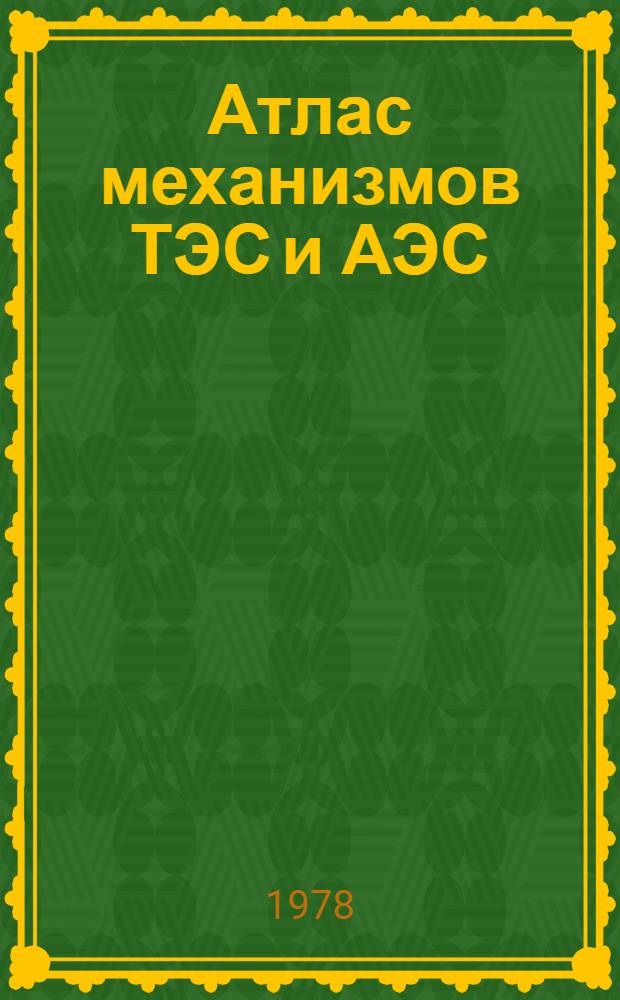 Атлас механизмов ТЭС и АЭС : Учеб. пособие по курсам "Детали машин" и "Теория механизмов и детали машин". Ч. 1 : Описание конструкций