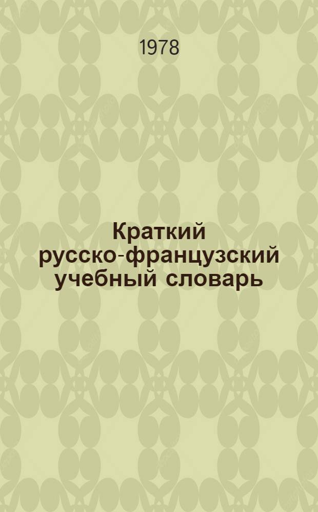 Краткий русско-французский учебный словарь : Около 13500 слов : С прил. очерка рус. словоизменения и сведений по рус. фонетике