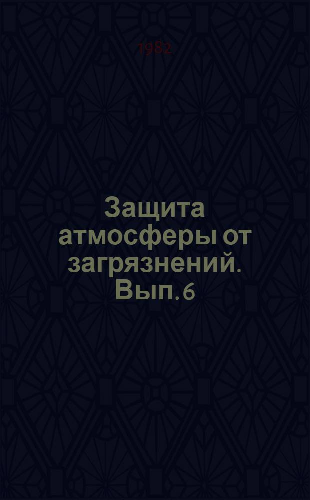 Защита атмосферы от загрязнений. Вып. 6 : Определение фонового загрязнения атмосферы южной Прибалтики (данные 1980-1981 гг., Прейла)