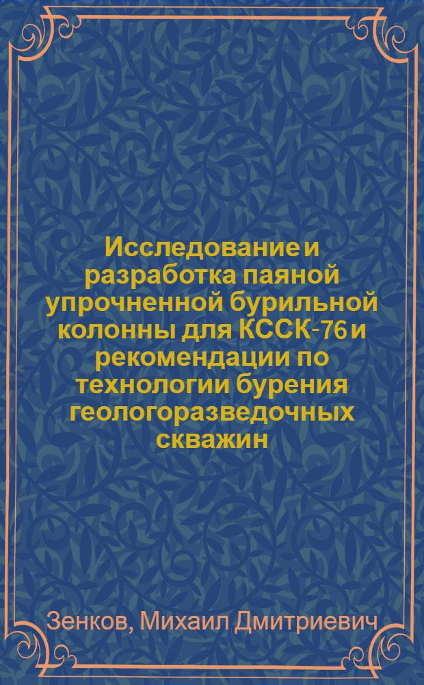 Исследование и разработка паяной упрочненной бурильной колонны для КССК-76 и рекомендации по технологии бурения геологоразведочных скважин : Автореф. дис. на соиск. учен. степ. канд. техн. наук : 04.00.19