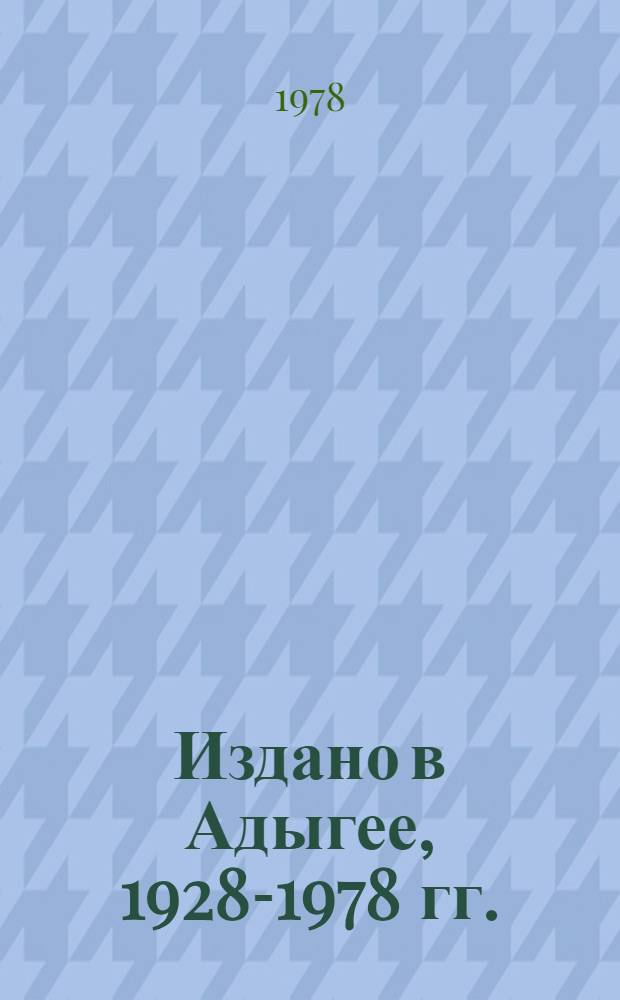 Издано в Адыгее, 1928-1978 гг. : Издается по инициативе Адыг. обл. отд-ния Добровольного о-ва любителей кн. РСФСР
