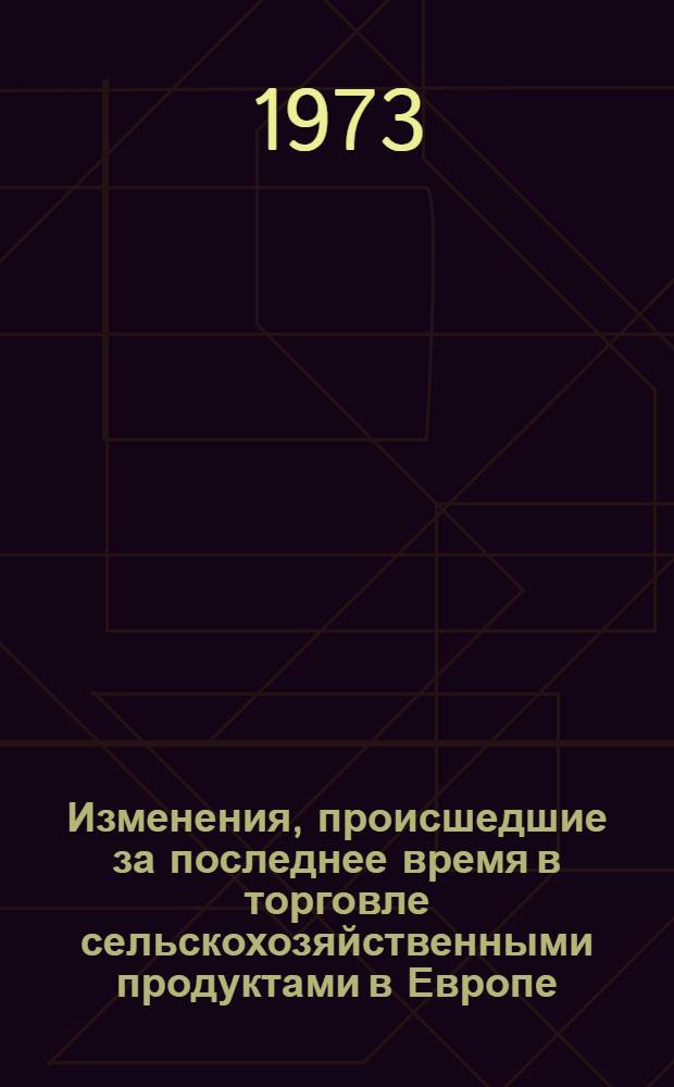 Изменения, происшедшие за последнее время в торговле сельскохозяйственными продуктами в Европе. 1972 г. : ... в 1972 г.
