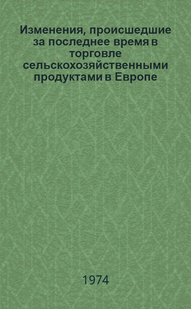 Изменения, происшедшие за последнее время в торговле сельскохозяйственными продуктами в Европе. 1973 г. : ... в 1973 г.