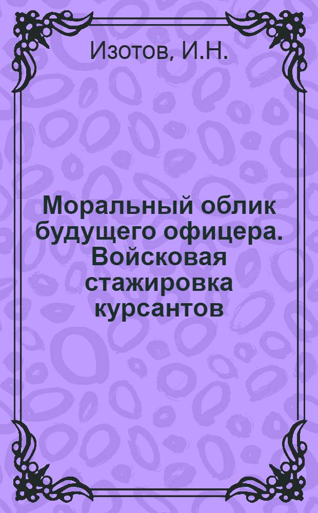 Моральный облик будущего офицера. Войсковая стажировка курсантов : (Опыт, наблюдения, пробл.)