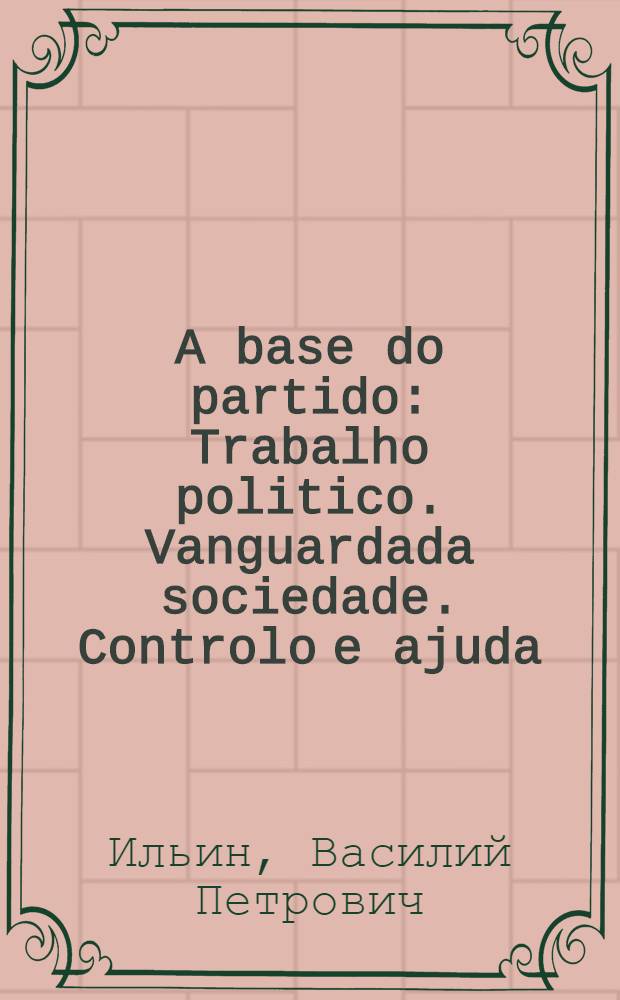 A base do partido : Trabalho politico. Vanguardada sociedade. Controlo e ajuda