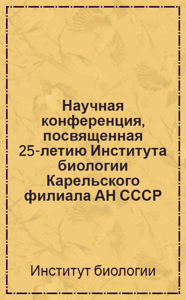 Научная конференция, посвященная 25-летию Института биологии Карельского филиала АН СССР, 19-21 апреля 1978 г. : (Тез. докл.)