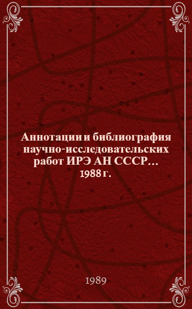Аннотации и библиография научно-исследовательских работ ИРЭ АН СССР... ... 1988 г.