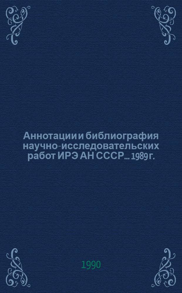 Аннотации и библиография научно-исследовательских работ ИРЭ АН СССР... ... 1989 г.