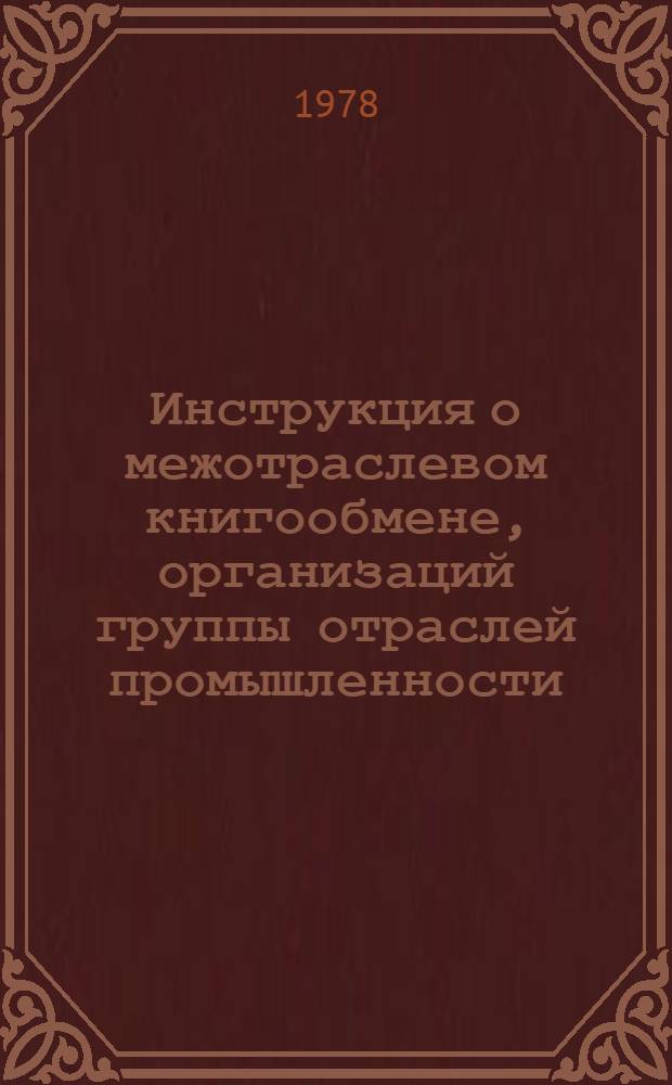 Инструкция о межотраслевом книгообмене, организаций группы отраслей промышленности : Утв... 25/IX 1977 г.