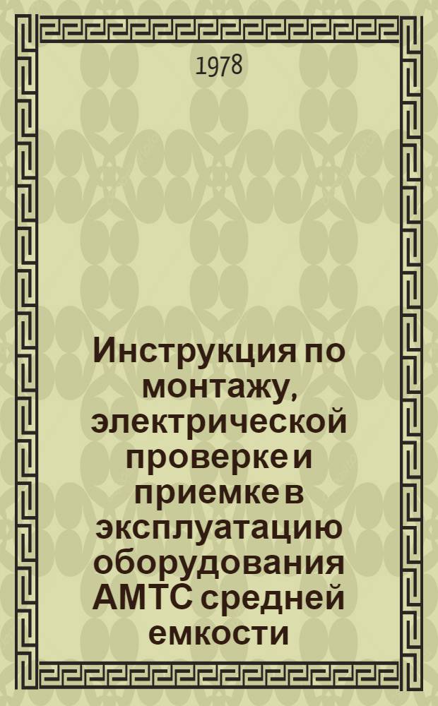 Инструкция по монтажу, электрической проверке и приемке в эксплуатацию оборудования АМТС средней емкости (АМТС-3) : Утв. ... 15/VI 1977 г