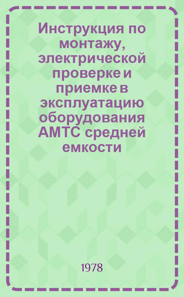 Инструкция по монтажу, электрической проверке и приемке в эксплуатацию оборудования АМТС средней емкости (АМТС-3) : Утв. ... 15/VI 1977 г. Ч. 2. Вып. 2 : Методика электрической проверки узлов каналов и межобъектовых транзитных линий (КМТО)