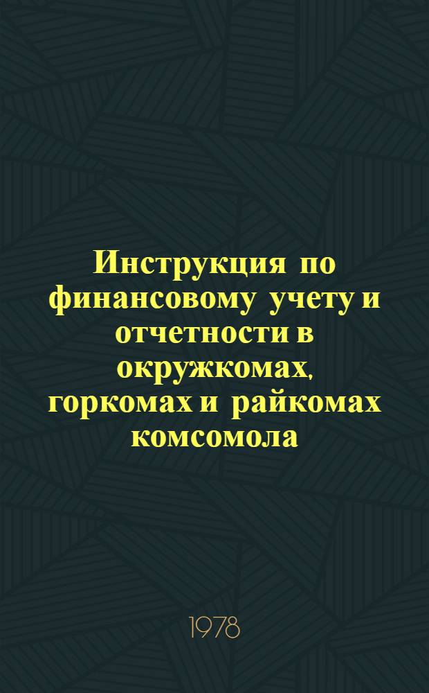Инструкция по финансовому учету и отчетности в окружкомах, горкомах и райкомах комсомола : (Утв. Секретариатом ЦК ВЛКСМ 15.09.77)