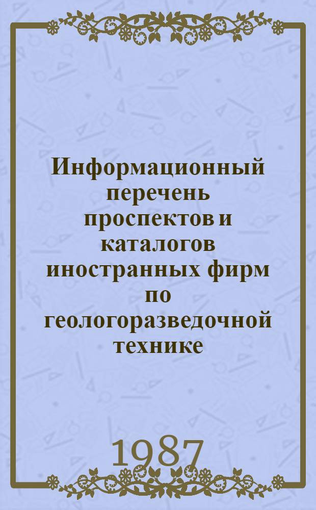 Информационный перечень проспектов и каталогов иностранных фирм по геологоразведочной технике : Спец. вып. Междунар. выст. "Geology-88" КНР, Пекин. Вып. 67 : Буровое оборудование, инструмент. Оборудование и приборы для горных работ