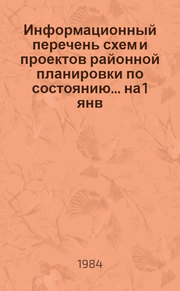 Информационный перечень схем и проектов районной планировки по состоянию... ... на 1 янв. 1984 г.