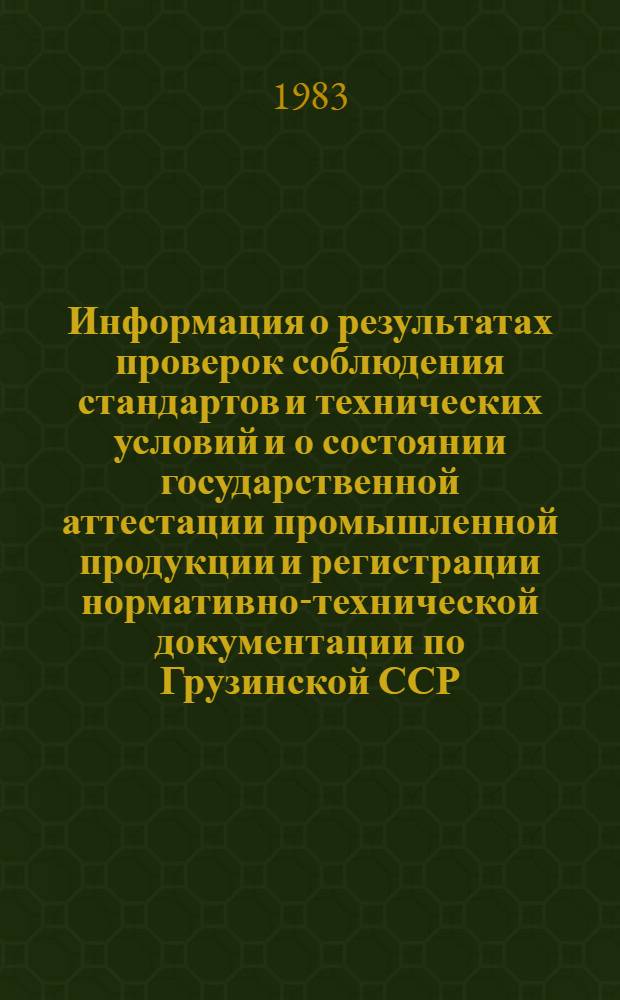 Информация о результатах проверок соблюдения стандартов и технических условий и о состоянии государственной аттестации промышленной продукции и регистрации нормативно-технической документации по Грузинской ССР... ... за IV кв. 1983 г.