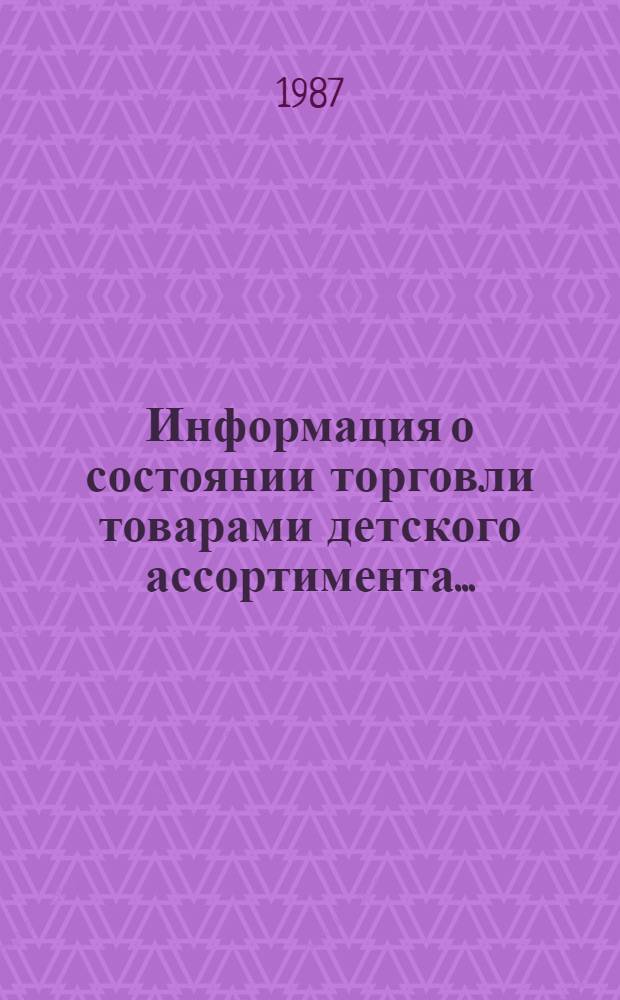 Информация о состоянии торговли товарами детского ассортимента... : [По сообщен. торг. корреспондентов]. ... в мае 1987 г.