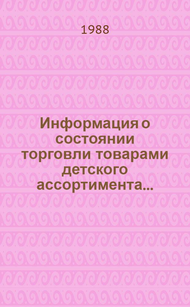 Информация о состоянии торговли товарами детского ассортимента... : [По сообщен. торг. корреспондентов]. ... за ноябрь 1988 г.