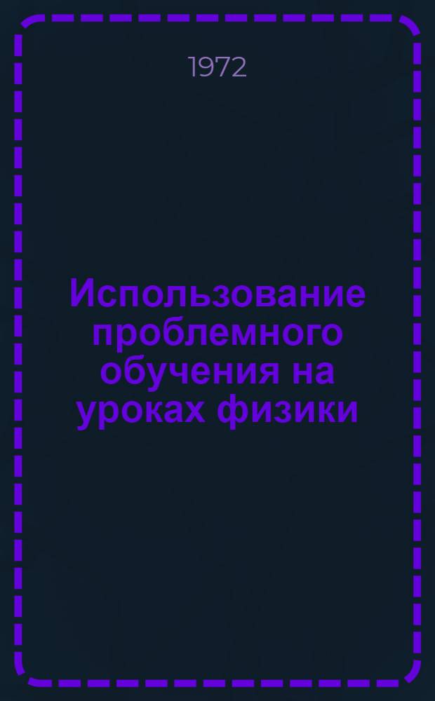 Использование проблемного обучения на уроках физики : (Метод. рекомендации в помощь учителям школ)