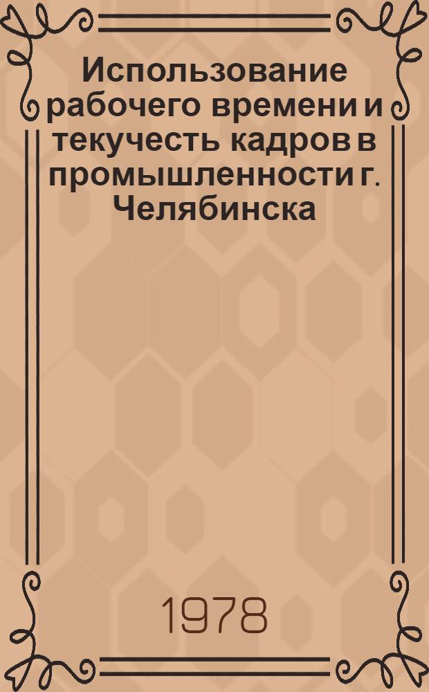 Использование рабочего времени и текучесть кадров в промышленности г. Челябинска : Стат. сб