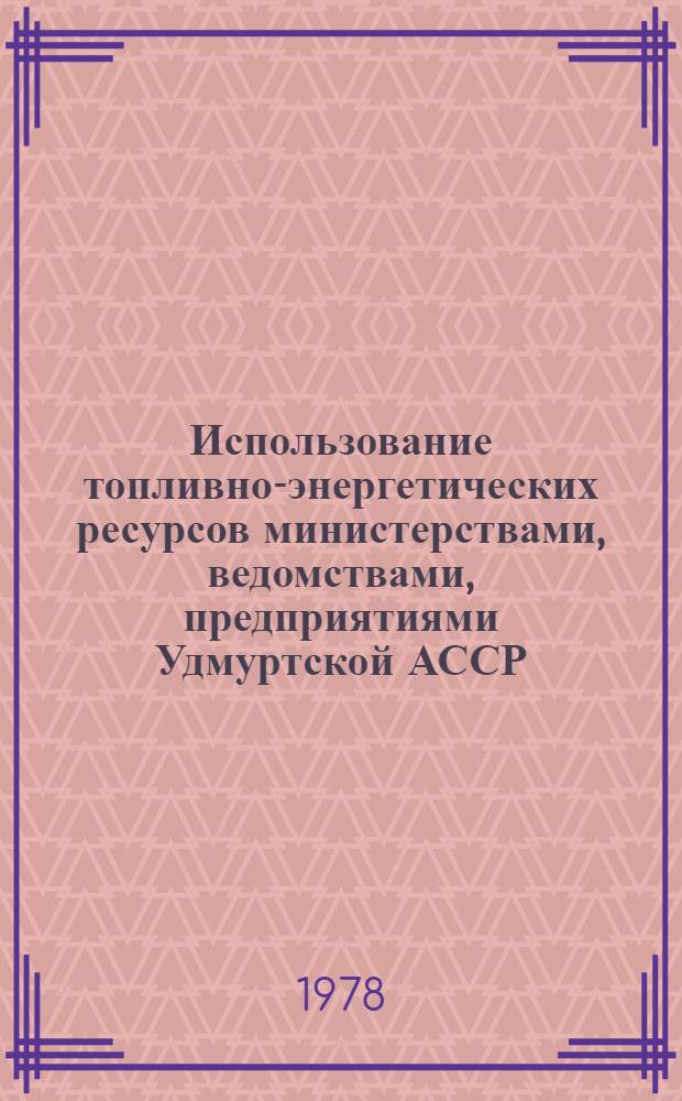 Использование топливно-энергетических ресурсов министерствами, ведомствами, предприятиями Удмуртской АССР... : Стат. бюл