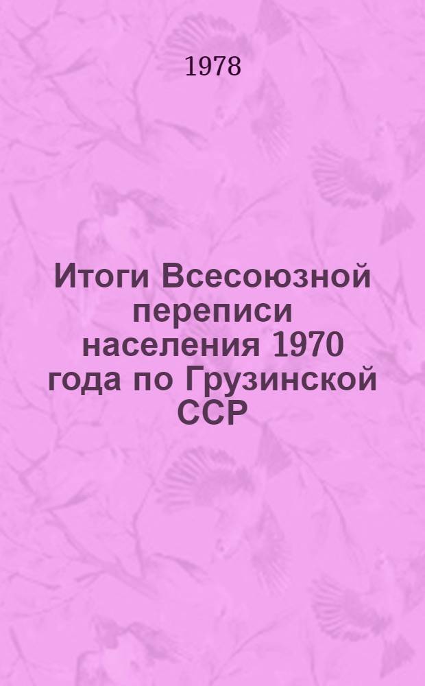 Итоги Всесоюзной переписи населения 1970 года по Грузинской ССР : (По программе сплошной переписи)