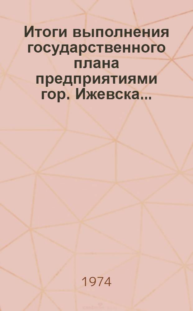 Итоги выполнения государственного плана предприятиями гор. Ижевска.. : Стат. бюллетень. № 2 (20) ... за 1 полугодие 1974 г.