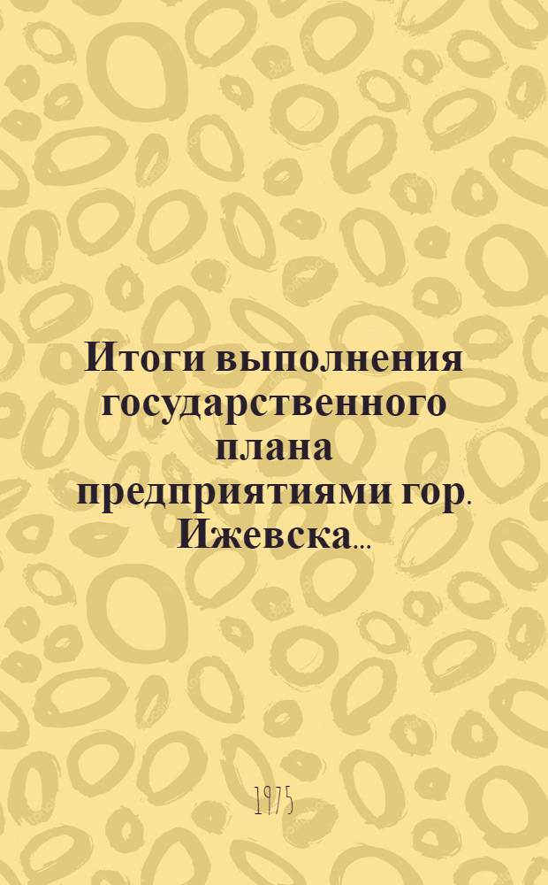Итоги выполнения государственного плана предприятиями гор. Ижевска.. : Стат. бюллетень. ... за янв.-сент. 1975 г. № 3 (25)
