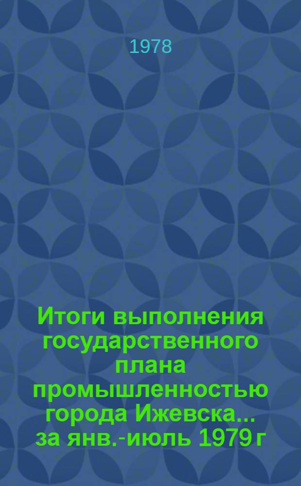 Итоги выполнения государственного плана промышленностью города Ижевска... ... за янв.-июль 1979 г.