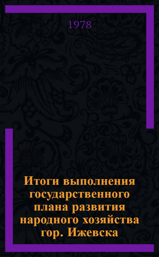 Итоги выполнения государственного плана развития народного хозяйства гор. Ижевска : Стат. бюл