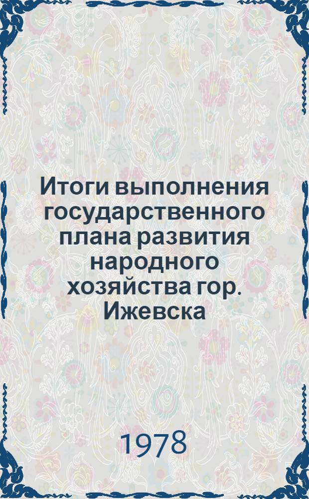 Итоги выполнения государственного плана развития народного хозяйства гор. Ижевска : Стат. бюл. ... за янв.-нояб. 1978 г. № 152 (45)