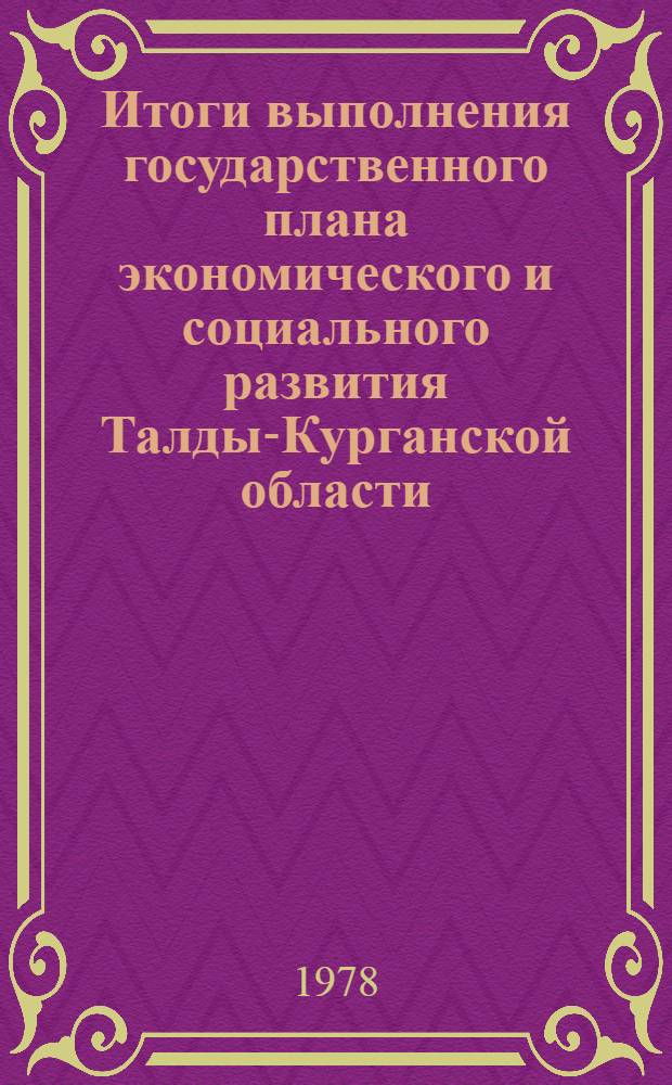 Итоги выполнения государственного плана экономического и социального развития Талды-Курганской области... ... за янв.-дек. 1982 г.