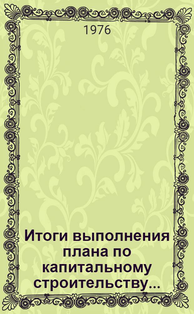 Итоги выполнения плана по капитальному строительству... : Стат. бюллетень