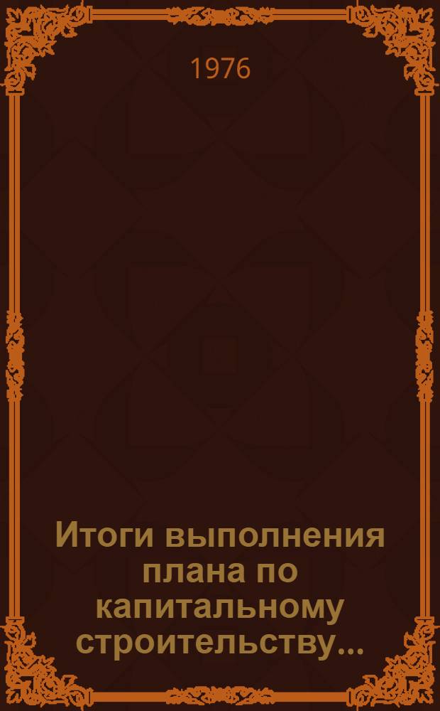 Итоги выполнения плана по капитальному строительству.. : Стат. бюллетень. ... за янв.-февр. 1976 г.