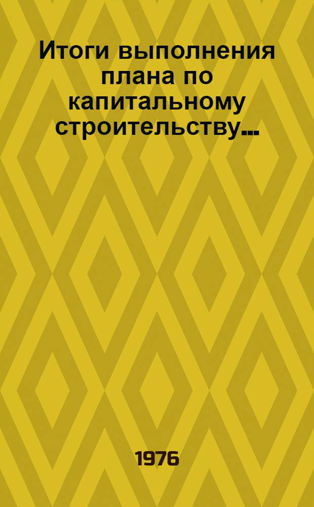 Итоги выполнения плана по капитальному строительству.. : Стат. бюллетень. ... за янв. 1977 г.