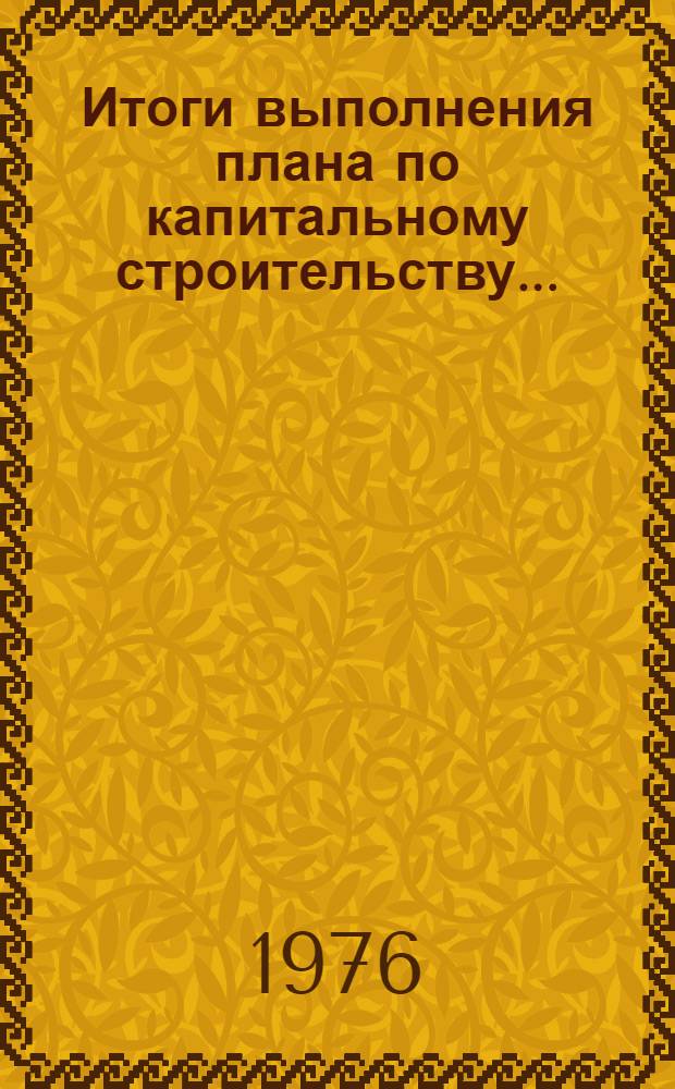Итоги выполнения плана по капитальному строительству.. : Стат. бюллетень. ... за янв.-апр. 1977 г.