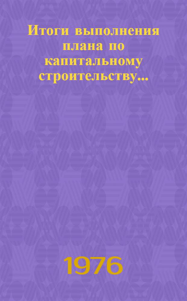 Итоги выполнения плана по капитальному строительству.. : Стат. бюллетень. ... за янв.-июль 1977 г.