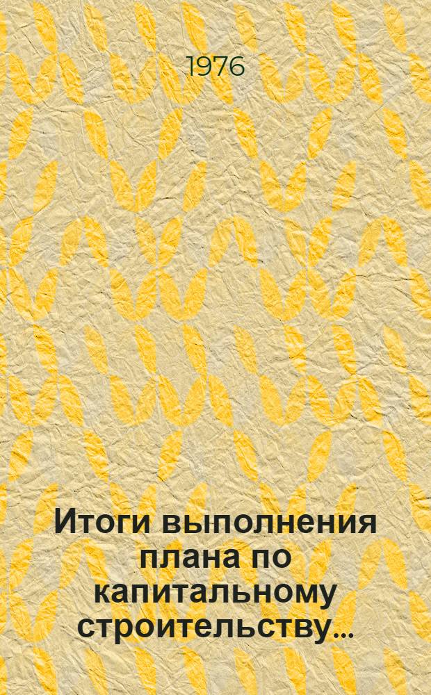 Итоги выполнения плана по капитальному строительству.. : Стат. бюллетень. ... за янв.-сент. 1977 г.
