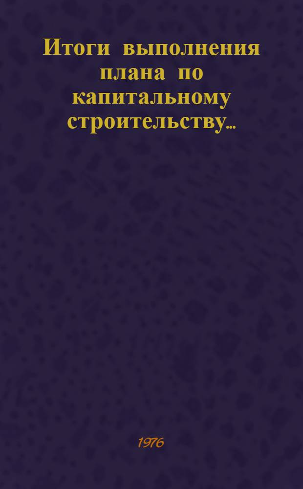 Итоги выполнения плана по капитальному строительству.. : Стат. бюллетень. ... за янв.-нояб. 1977 г.