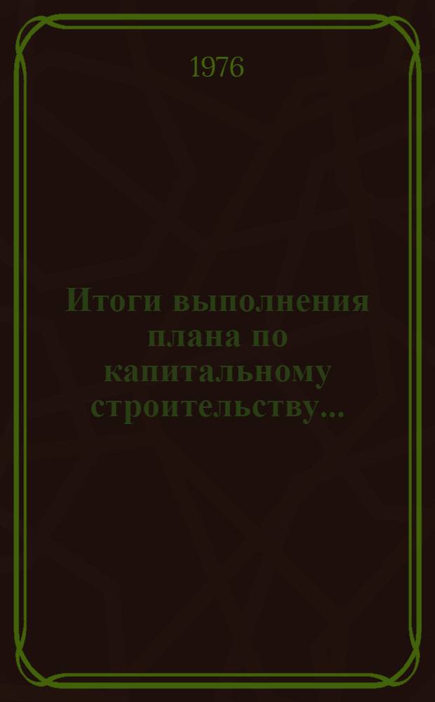 Итоги выполнения плана по капитальному строительству.. : Стат. бюллетень. ... за янв.-март 1978 г.