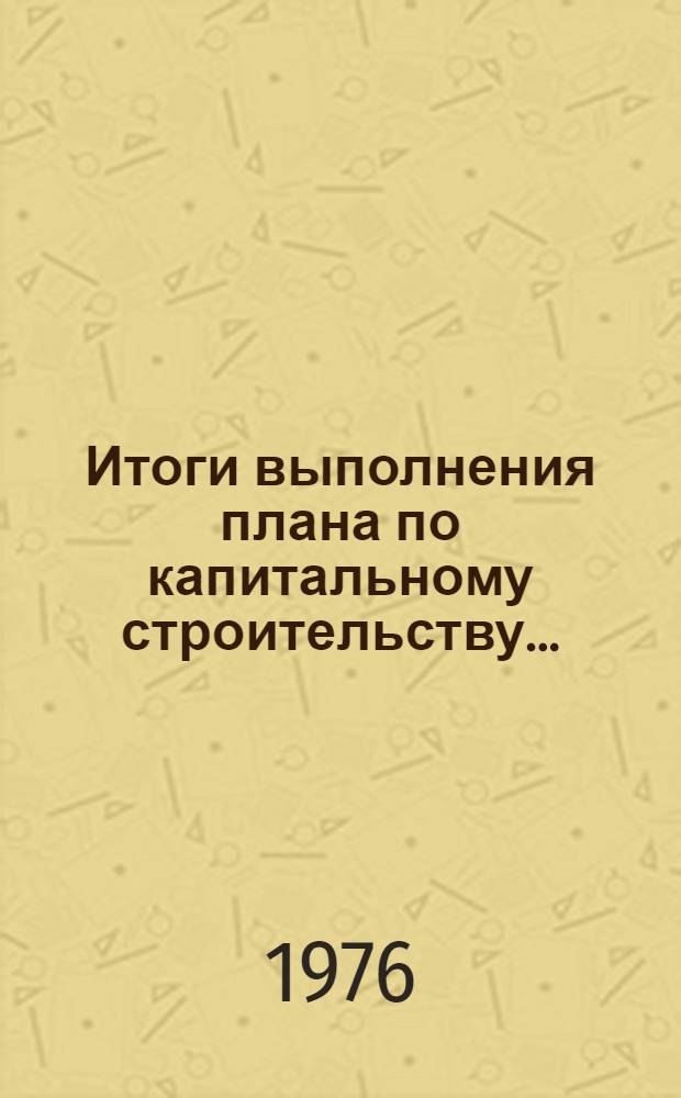 Итоги выполнения плана по капитальному строительству.. : Стат. бюллетень. ... за янв.-июль 1978 г.