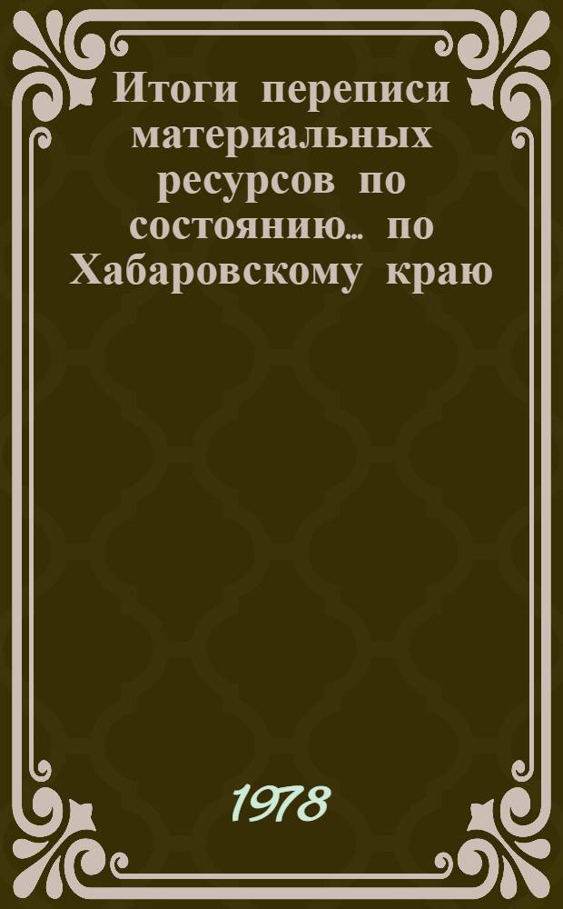 Итоги переписи материальных ресурсов по состоянию... по Хабаровскому краю : Стат. сб. 1 янв. 1980 г.