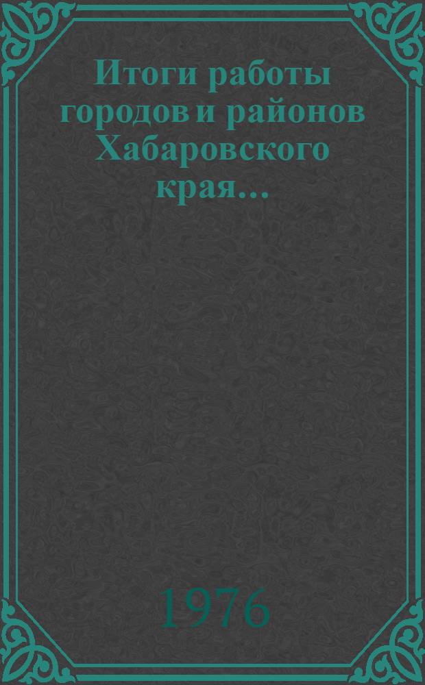 Итоги работы городов и районов Хабаровского края.. : Стат. бюллетень. I полугодие 1978 г.