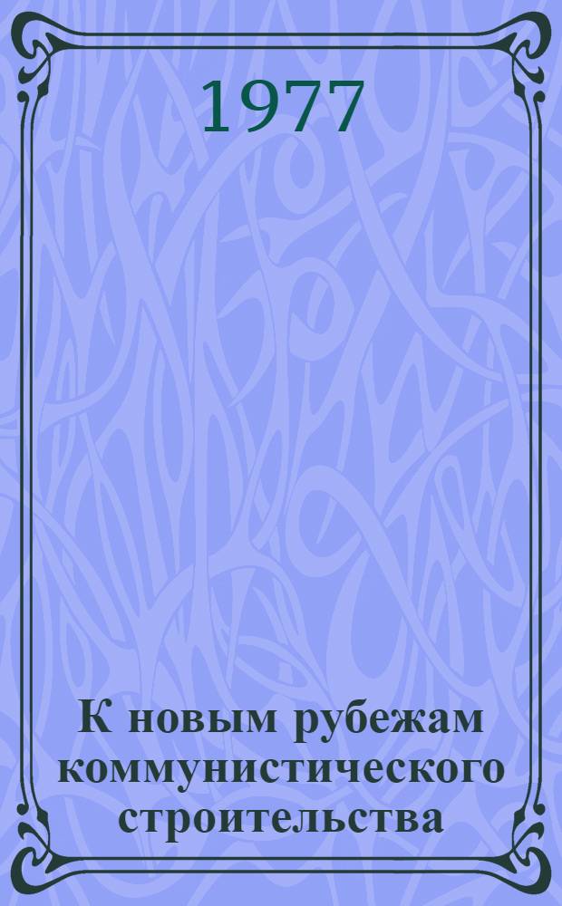 К новым рубежам коммунистического строительства : (Решения XXV съезда КПСС - в жизнь) Информ. список лит. 1977 г. № 5