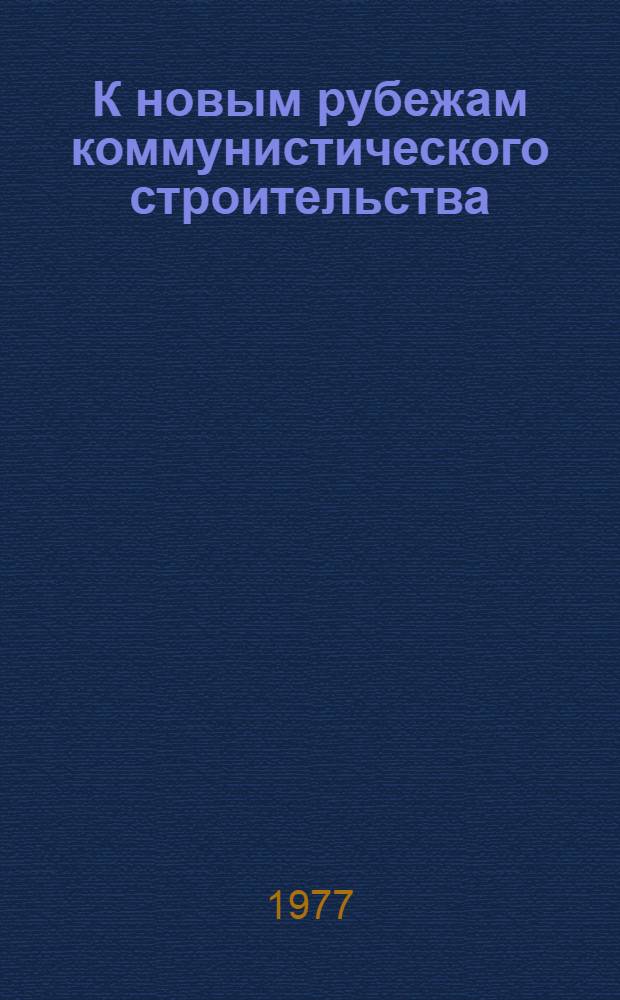 К новым рубежам коммунистического строительства : (Решения XXV съезда КПСС - в жизнь) Информ. список лит. 1977 г. № 7