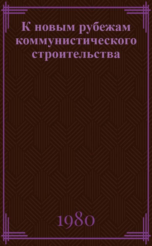 К новым рубежам коммунистического строительства : (Решения XXV съезда КПСС - в жизнь) Информ. список лит. 1980. № 1-2